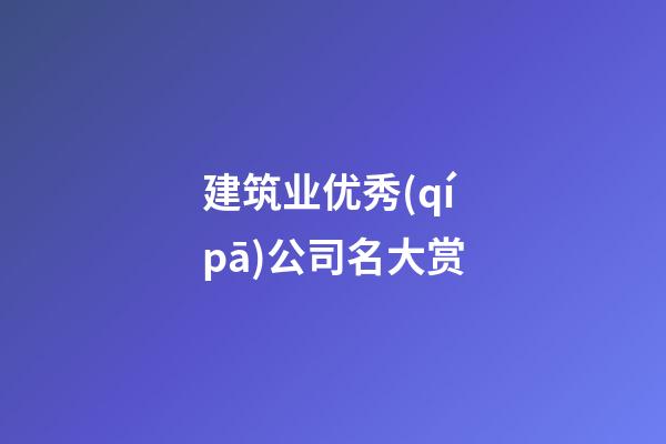 建筑业优秀(qí pā)公司名大赏-第1张-公司起名-玄机派